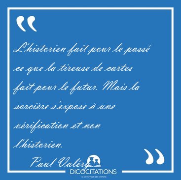 L'historien fait pour le pass ce que la tireuse de cartes fait [...] - Paul Valry...