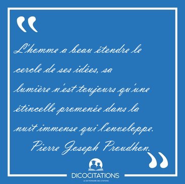 L'homme a beau �tendre le cercle de ses id�es, sa lumi�re n'est [...] - Pierre Joseph Proudhon...