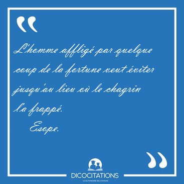 L'homme afflig par quelque coup de la fortune veut viter [...] - Esope...