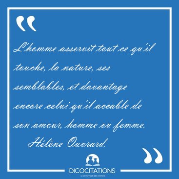 L'homme asservit tout ce qu'il touche, la nature, ses [...] - Hlne Ouvrard...