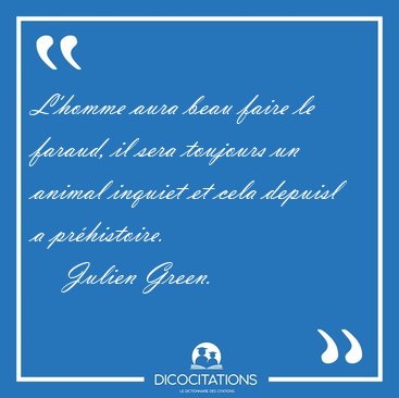 L'homme aura beau faire le faraud, il sera toujours un animal [...] - Julien Green...