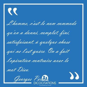 L'homme, c'est le nom commode qu'on a donn�, complet, fini, [...] - Georges Perros...