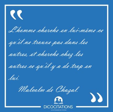 L'homme cherche en lui-m�me ce qu'il ne trouve pas dans les [...] - Malcolm de Chazal...