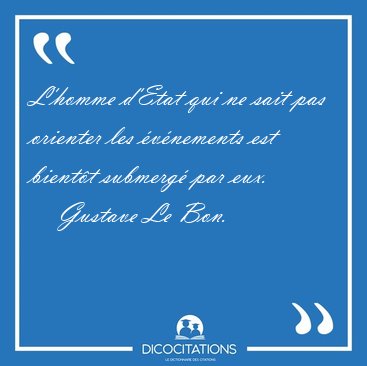 L'homme d'Etat qui ne sait pas orienter les �v�nements est [...] - Gustave Le Bon...