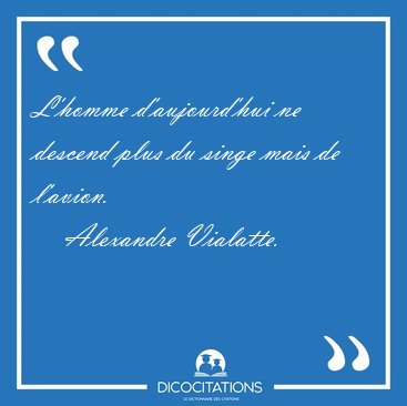 L'homme d'aujourd'hui ne descend plus du singe mais de [...] - Alexandre Vialatte...