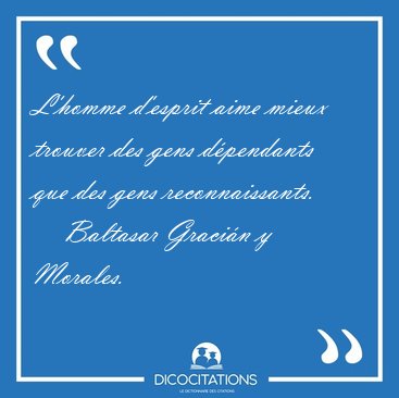 L'homme d'esprit aime mieux trouver des gens d�pendants que des [...] - Baltasar Graci�n y Morales...