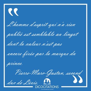L'homme d'esprit qui n'a rien publi� est semblable au lingot [...] - Pierre-Marc-Gaston, second duc de L�vis...