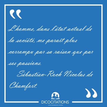 L'homme, dans l'�tat actuel de la soci�t�, me para�t plus [...] - S�bastien-Roch Nicolas de Chamfort...
