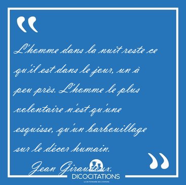 L'homme dans la nuit reste ce qu'il est dans le jour, un � peu [...] - Jean Giraudoux...