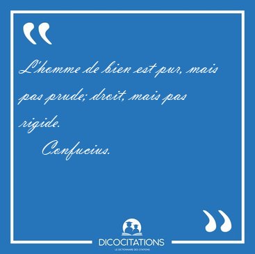 L'homme de bien est pur, mais pas prude; droit, mais pas [...] - Confucius...