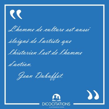 L'homme de culture est aussi �loign� de l'artiste que [...] - Jean Dubuffet...