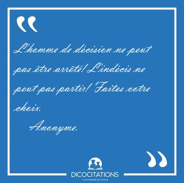 L'homme de d�cision ne peut pas �tre arr�t�! L'ind�cis ne peut [...] - Anonyme...