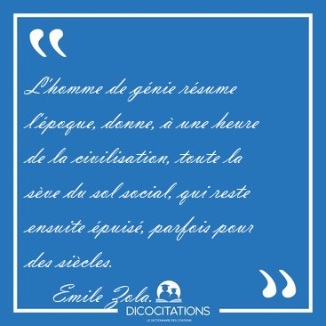 L'homme de g�nie r�sume l'�poque, donne, � une heure de la [...] - Emile Zola...