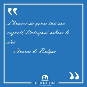 L'homme de gnie tait son orgueil, l'intrigant arbore le [...] - Honor de Balzac...