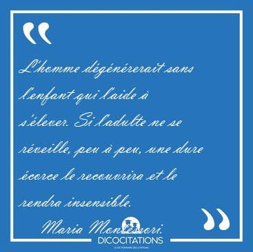 L'homme dgnrerait sans l'enfant qui l'aide  s'lever. Si [...] - Maria Montessori...