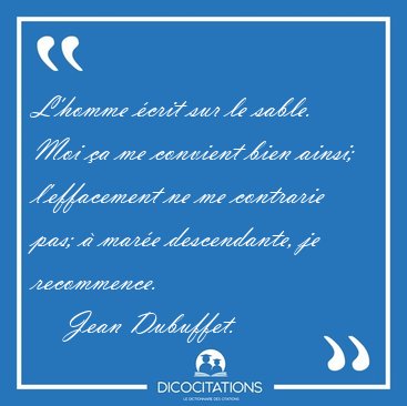 L'homme �crit sur le sable. Moi �a me convient bien ainsi; [...] - Jean Dubuffet...