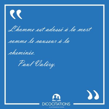 L'homme est adoss� � la mort comme le causeur � la [...] - Paul Val�ry...
