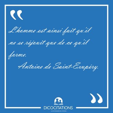 L'homme est ainsi fait qu'il ne se r�jouit que de ce qu'il [...] - Antoine de Saint-Exup�ry...