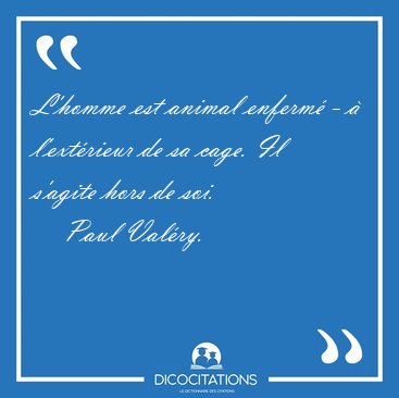 L'homme est animal enferm� - � l'ext�rieur de sa cage. Il [...] - Paul Val�ry...