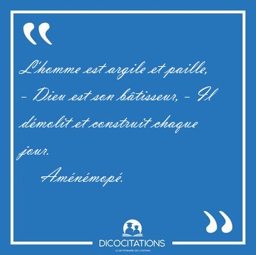 L'homme est argile et paille, - Dieu est son b�tisseur, - Il [...] - Am�n�mop�...