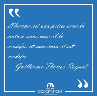 L'homme est aux prises avec la nature; sans cesse il la modifie, [...] - Guillaume-Thomas Raynal...