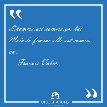 L'homme est comme �a, lui. Mais la femme elle est comme [...] - Francis Veber...