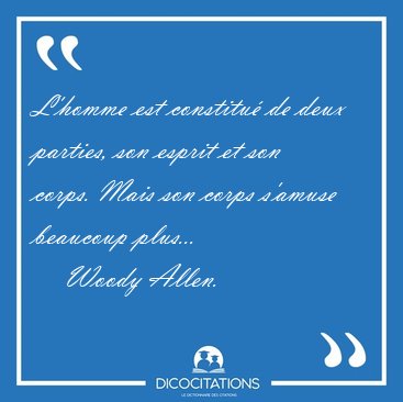 L'homme est constitu� de deux parties, son esprit et son corps. [...] - Woody Allen...