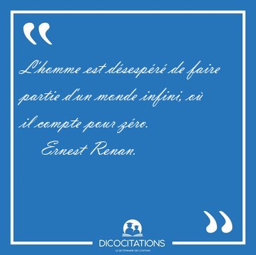 L'homme est dsespr de faire partie d'un monde infini, o il [...] - Ernest Renan...
