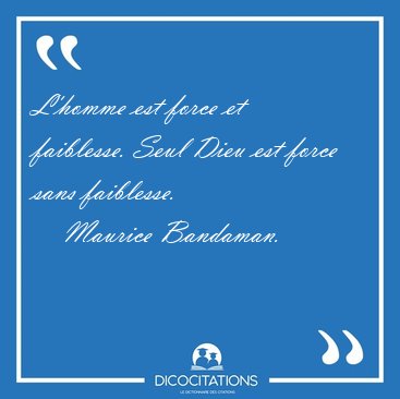 L'homme est force et faiblesse. Seul Dieu est force sans [...] - Maurice Bandaman...