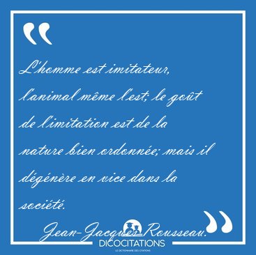 L'homme est imitateur, l'animal mme l'est; le got de [...] - Jean-Jacques Rousseau...