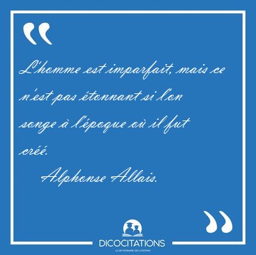 L'homme est imparfait, mais ce n'est pas tonnant si l'on songe [...] - Alphonse Allais...