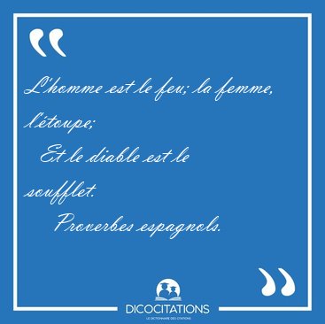 L'homme est le feu; la femme, l'�toupe;    Et le diable est le [...] - Proverbes espagnols...