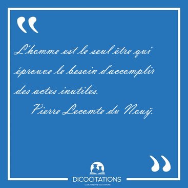 L'homme est le seul tre qui prouve le besoin d'accomplir des [...] - Pierre Lecomte du Nou...