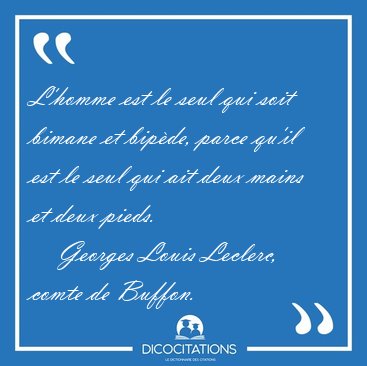 L'homme est le seul qui soit bimane et bip�de, parce qu'il est [...] - Georges Louis Leclerc, comte de Buffon...
