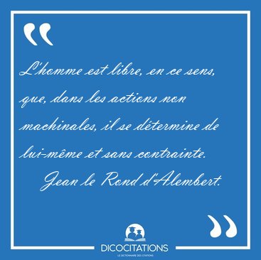 L'homme est libre, en ce sens, que, dans les actions non [...] - Jean le Rond d'Alembert...