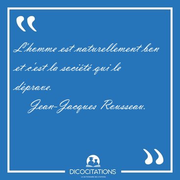 L'homme est naturellement bon et c'est la socit qui le [...] - Jean-Jacques Rousseau...
