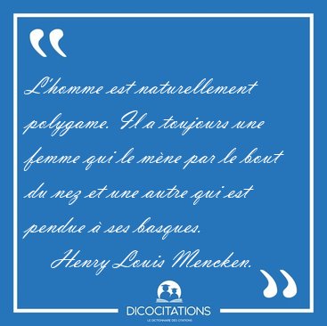 L'homme est naturellement polygame. Il a toujours une femme qui [...] - Henry Louis Mencken...