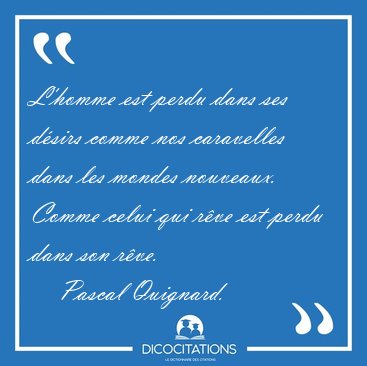 L'homme est perdu dans ses d�sirs comme nos caravelles dans les [...] - Pascal Quignard...