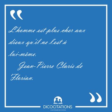 L'homme est plus cher aux dieux qu'il ne l'est  [...] - Jean-Pierre Claris de Florian...