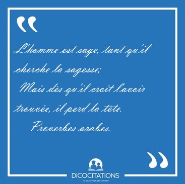 L'homme est sage, tant qu'il cherche la sagesse;  Mais ds qu'il [...] - Proverbes arabes...