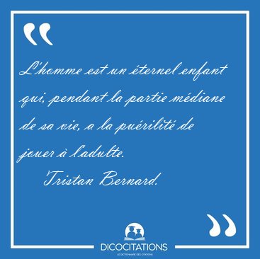 L'homme est un ternel enfant qui, pendant la partie mdiane de [...] - Tristan Bernard...