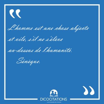 L'homme est une chose abjecte et vile, s'il ne s'lve au-dessus [...] - Snque...