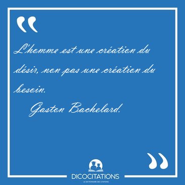 L'homme est une cr�ation du d�sir, non pas une cr�ation du [...] - Gaston Bachelard...