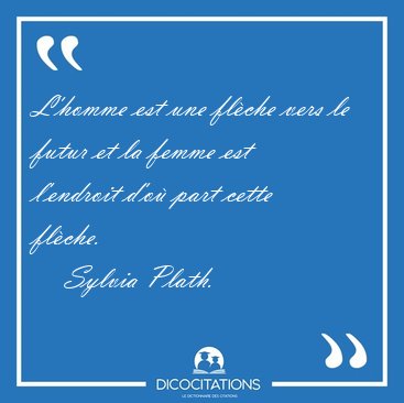 L'homme est une flche vers le futur et la femme est l'endroit [...] - Sylvia Plath...