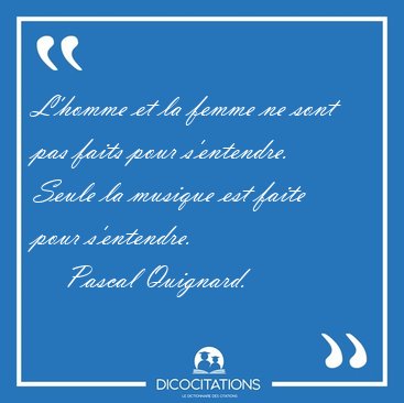 L'homme et la femme ne sont pas faits pour s'entendre. Seule la [...] - Pascal Quignard...