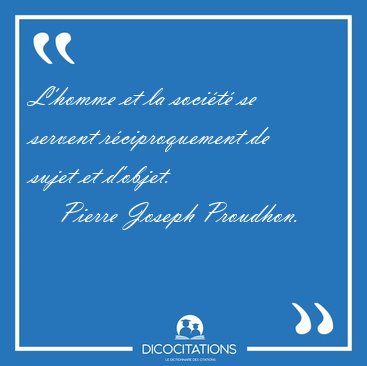 L'homme et la soci�t� se servent r�ciproquement de sujet et [...] - Pierre Joseph Proudhon...