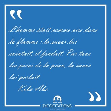 L'homme �tait comme cire dans la flamme : la sueur lui suintait, [...] - Kobo Abe...