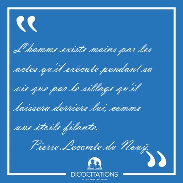 L'homme existe moins par les actes qu'il excute pendant sa vie [...] - Pierre Lecomte du Nou...
