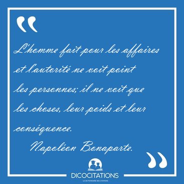 L'homme fait pour les affaires et l'autorit� ne voit point les [...] - Napol�on Bonaparte...