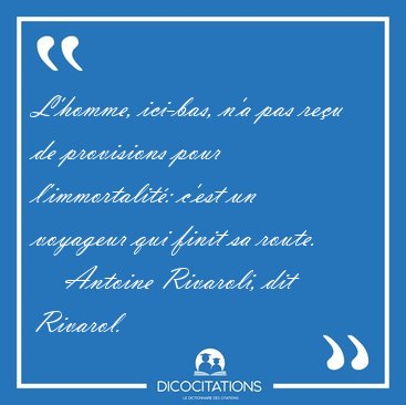 L'homme, ici-bas, n'a pas re�u de provisions pour l'immortalit�: [...] - Antoine Rivaroli, dit Rivarol...